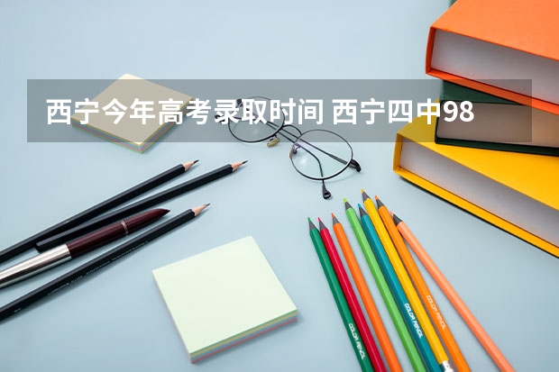 西宁今年高考录取时间 西宁四中985录取率高不高