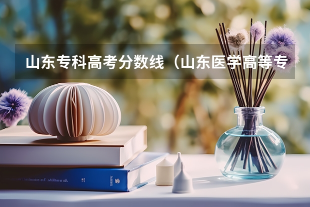 山东专科高考分数线（山东医学高等专科学校分数线）