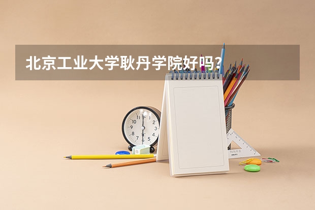 北京工业大学耿丹学院好吗？