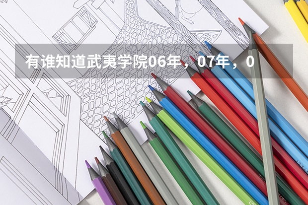 有谁知道武夷学院06年，07年，08年的专科录取线是多少分？特别是07年录取分数要准确。急急急