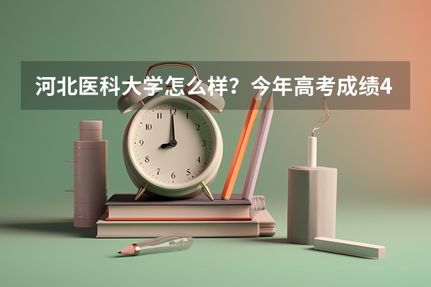 河北医科大学怎么样？今年高考成绩444能上什么专业，这个学校好吗？能在这个学校念吗？
