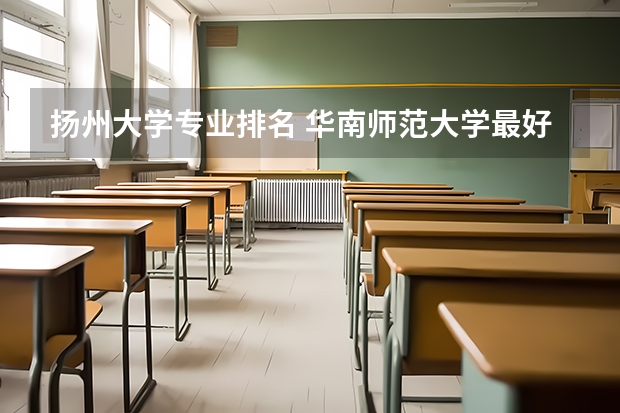 扬州大学专业排名 华南师范大学最好的专业排名