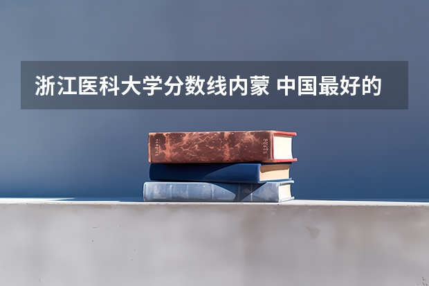 浙江医科大学分数线内蒙 中国最好的二本院校排名及分数线