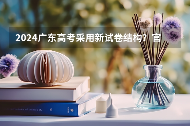 2024广东高考采用新试卷结构？官方最新回应来啦！附九省联考试卷和答案 辽宁省学年九年级全省大联考 辽宁省学年九年级全省大联考