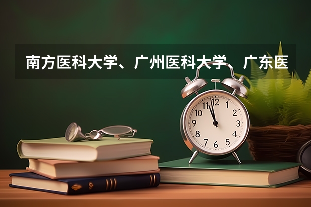 南方医科大学、广州医科大学、广东医科大学是否有从属关系？谁的实力最强？ 南方医科大学录取分数线
