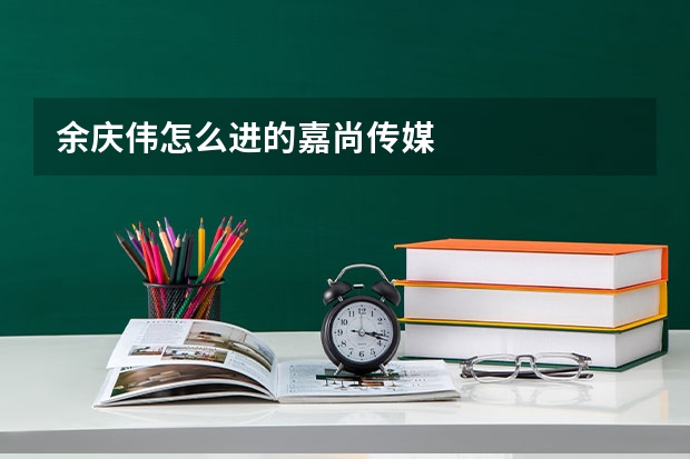 余庆伟怎么进的嘉尚传媒
