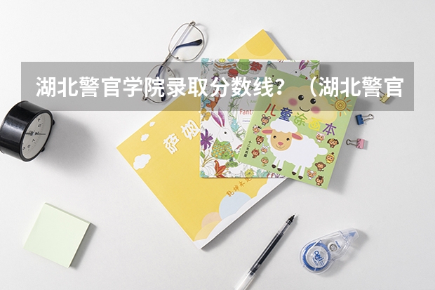 湖北警官学院录取分数线？（湖北警官学院女生录取分数线）