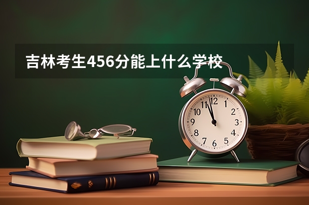 吉林考生456分能上什么学校