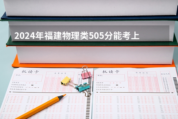 2024年福建物理类505分能考上什么大学？