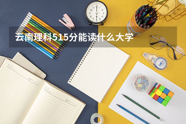 云南理科515分能读什么大学