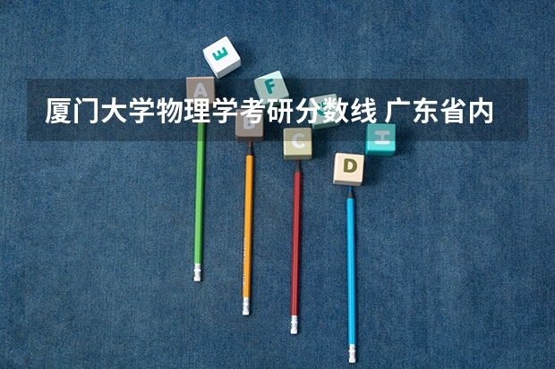 厦门大学物理学考研分数线 广东省内大学录取分数线2023