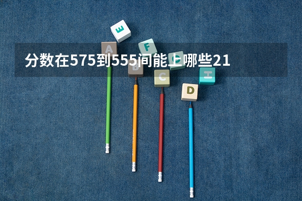 分数在575到555间能上哪些211大学