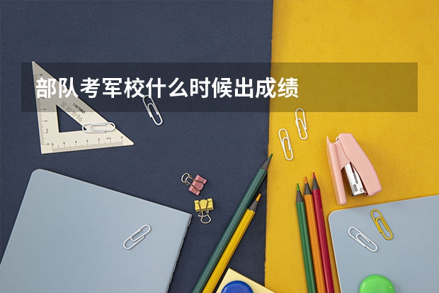 部队考军校什么时候出成绩