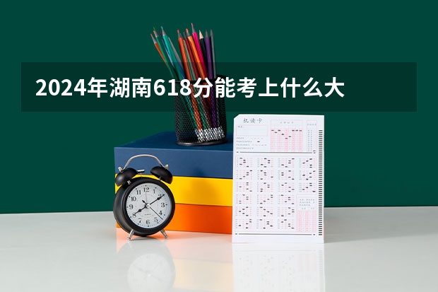 2024年湖南618分能考上什么大学？