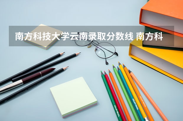 南方科技大学云南录取分数线 南方科技大学本科录取分数线