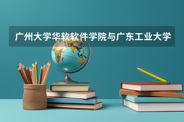 广州大学华软软件学院与广东工业大学华立学院哪报哪个比较好,我的成绩是理科514,