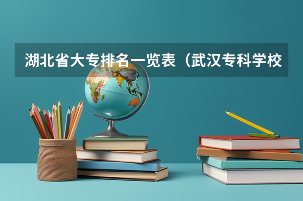 湖北省大专排名一览表（武汉专科学校分数线2023）