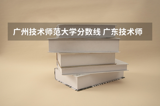 广州技术师范大学分数线 广东技术师范大学分数线