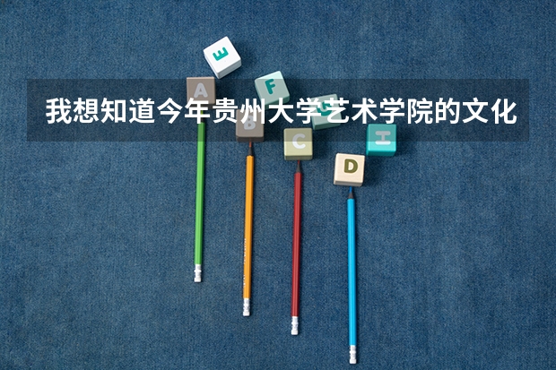 我想知道今年贵州大学艺术学院的文化分的分数线大神们帮帮忙 贵州大学预科班分数线