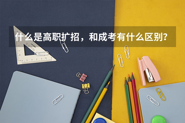 什么是高职扩招，和成考有什么区别？
