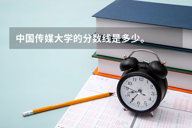 中国传媒大学的分数线是多少。