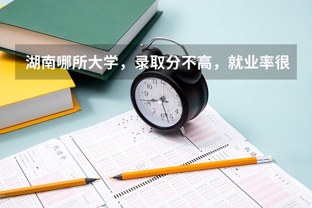 湖南哪所大学，录取分不高，就业率很高？（政法大学分数线及排名）