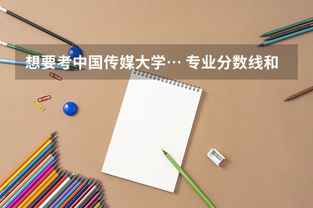 想要考中国传媒大学… 专业分数线和文化分数线多少？ 身高不足1.65怎么办😂😂😂女
