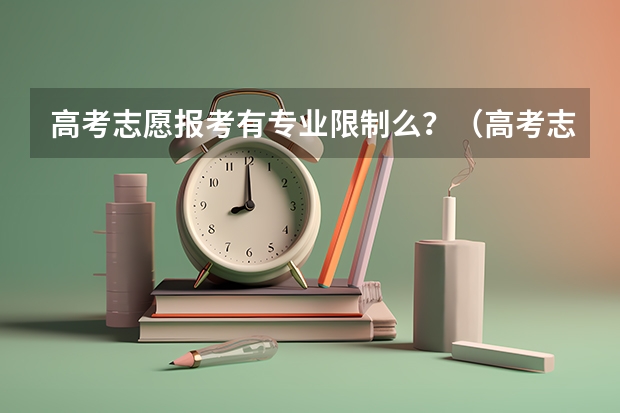 高考志愿报考有专业限制么？（高考志愿填报限制条件）