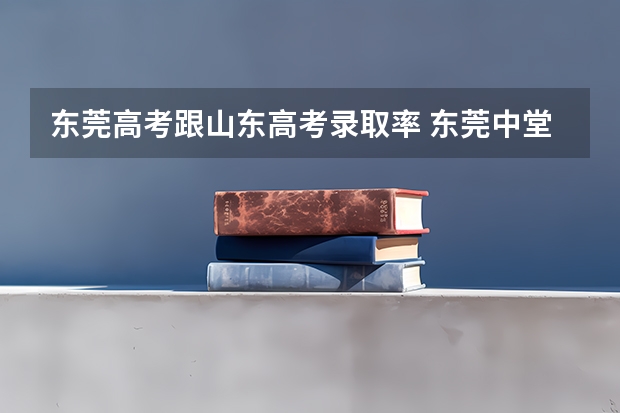 东莞高考跟山东高考录取率 东莞中堂四中高考升学率