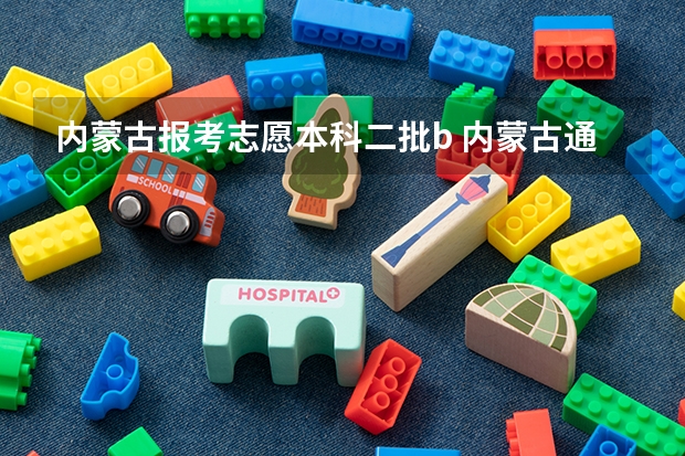 内蒙古报考志愿本科二批b 内蒙古通辽高考报考几个志愿