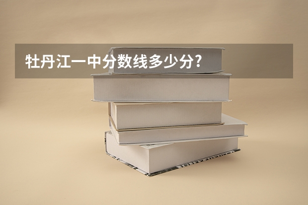 牡丹江一中分数线多少分?