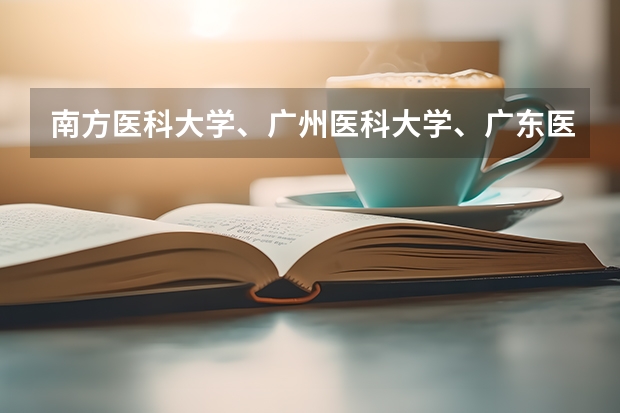 南方医科大学、广州医科大学、广东医科大学是否有从属关系？谁的实力最强？（沧州医专单招专业2023分数线）