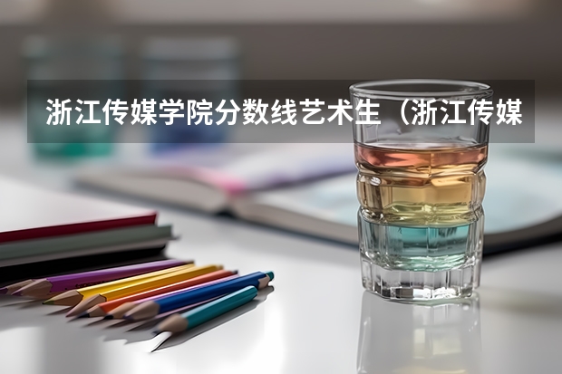 浙江传媒学院分数线艺术生（浙江传媒学院初试分数线）