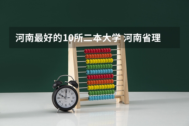 河南最好的10所二本大学 河南省理科420分的二本大学
