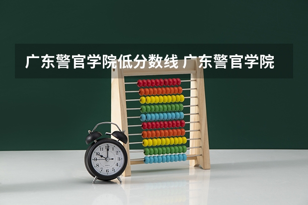 广东警官学院低分数线 广东警官学院分数线