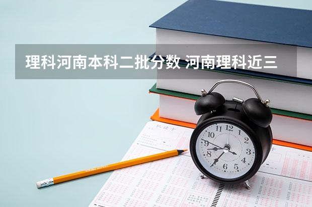 理科河南本科二批分数 河南理科近三年二本投档分数线