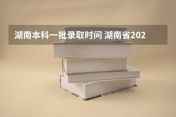 湖南本科一批录取时间 湖南省2023大专投档线