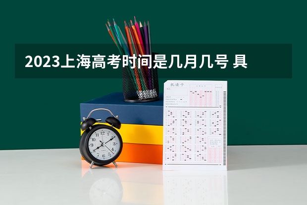 2023上海高考时间是几月几号 具体时间安排（上海2024高考时间公布 几月几号考试）