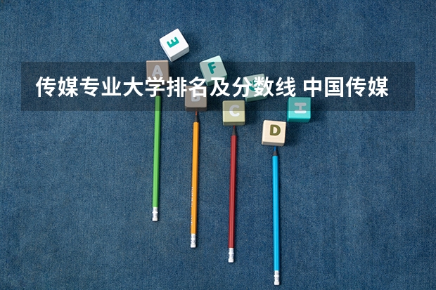 传媒专业大学排名及分数线 中国传媒大学播音主持高考分数线
