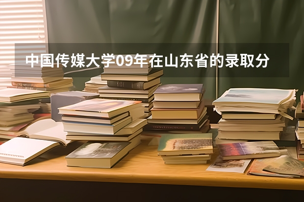 中国传媒大学09年在山东省的录取分数线是多少?