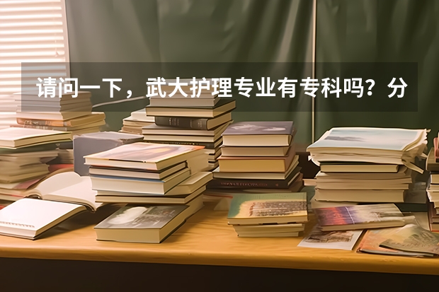 请问一下，武大护理专业有专科吗？分数线是多少呢？