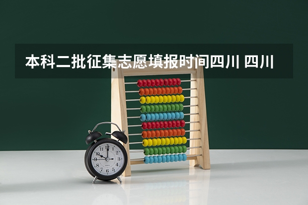 本科二批征集志愿填报时间四川 四川本科二批征集志愿录取时间