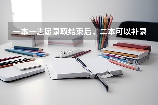 一本一志愿录取结束后，二本可以补录吗？