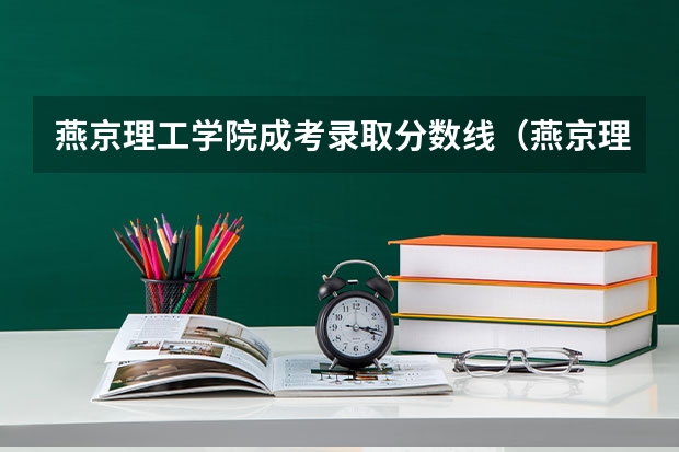 燕京理工学院成考录取分数线（燕京理工学院是几本学校？）