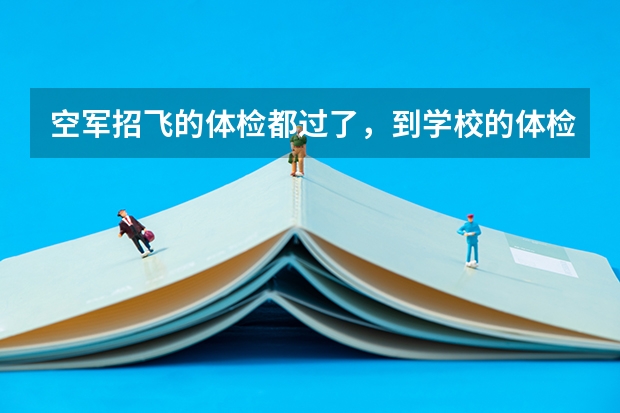 空军招飞的体检都过了,到学校的体检严么?有被刷下来的人么? 空军招飞体检新标准