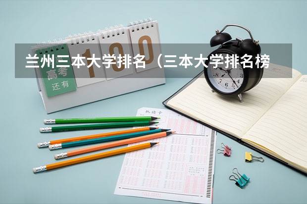 兰州三本大学排名（三本大学排名榜 全国最好的三本学校）