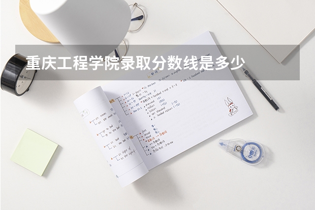 重庆工程学院录取分数线是多少