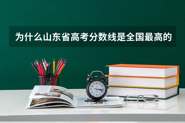 为什么山东省高考分数线是全国最高的?