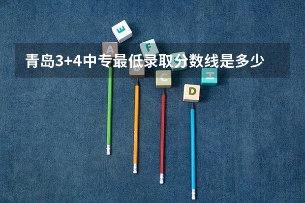 青岛3+4中专最低录取分数线是多少？