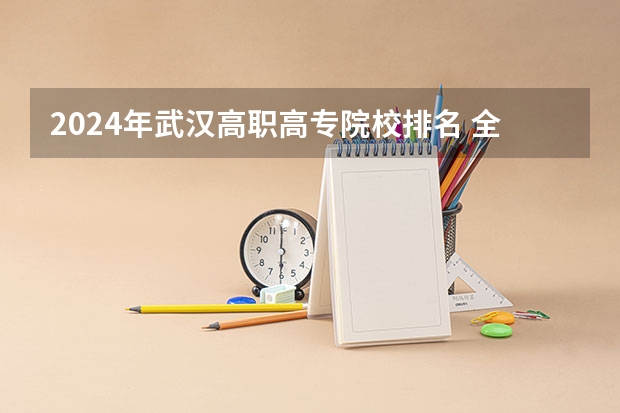2024年武汉高职高专院校排名 全国排名前十的专科高职院校